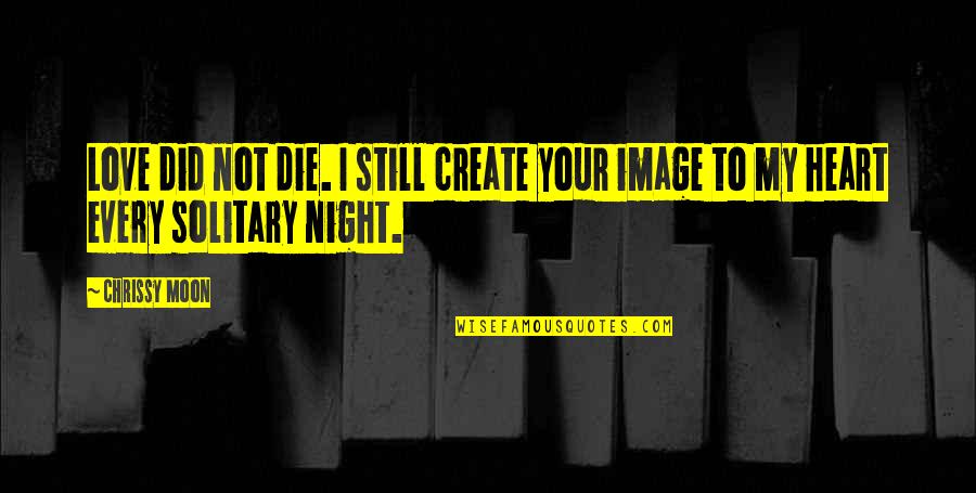 Every Night Quotes By Chrissy Moon: Love did not die. I still create your