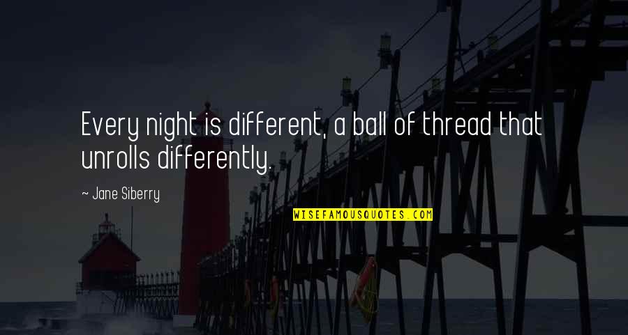 Every Night Quotes By Jane Siberry: Every night is different, a ball of thread