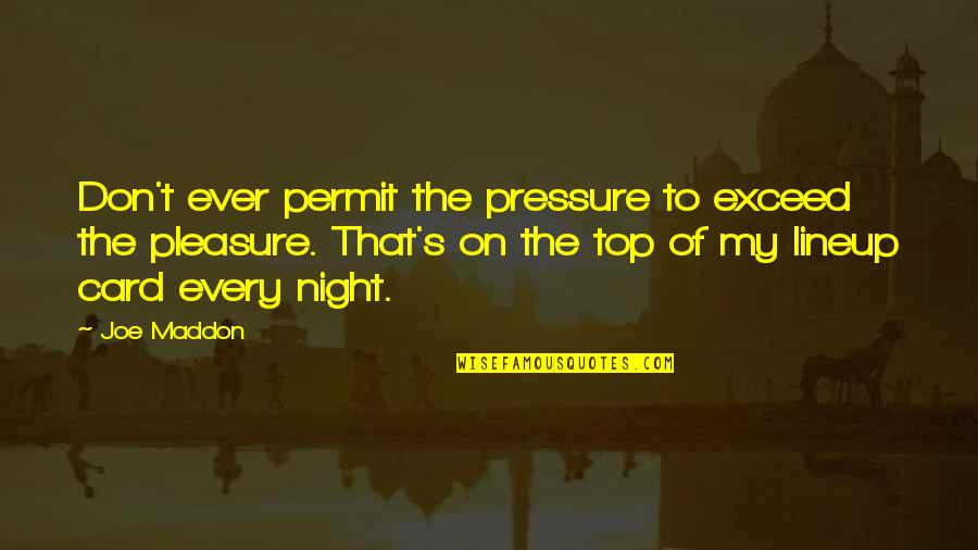 Every Night Quotes By Joe Maddon: Don't ever permit the pressure to exceed the