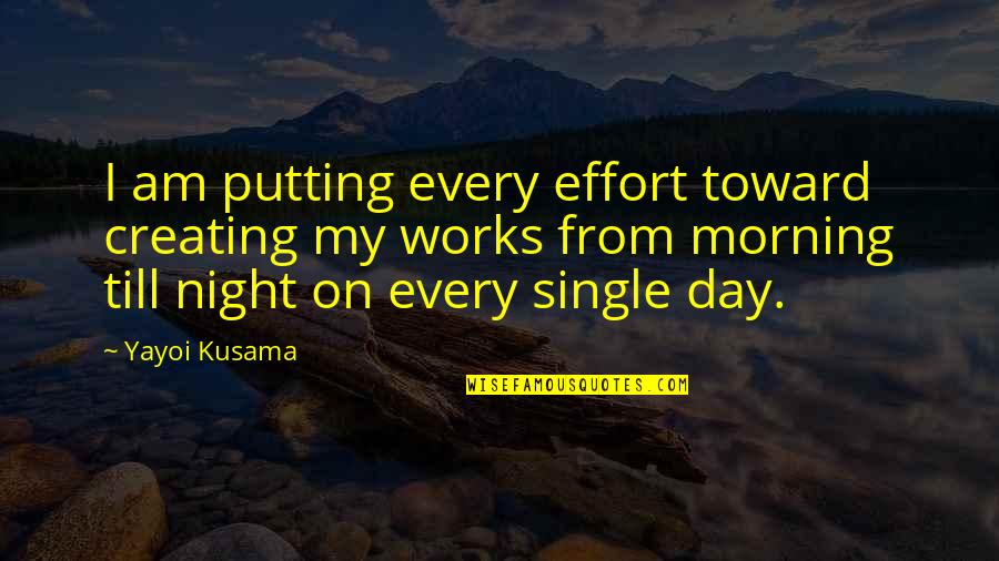 Every Night Quotes By Yayoi Kusama: I am putting every effort toward creating my