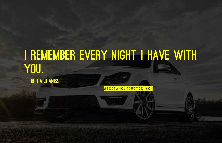 Every Night With You Quotes By Bella Jeanisse: I remember every night I have with you.