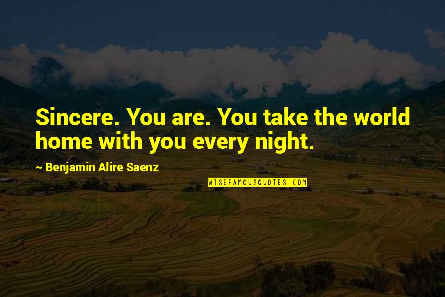 Every Night With You Quotes By Benjamin Alire Saenz: Sincere. You are. You take the world home