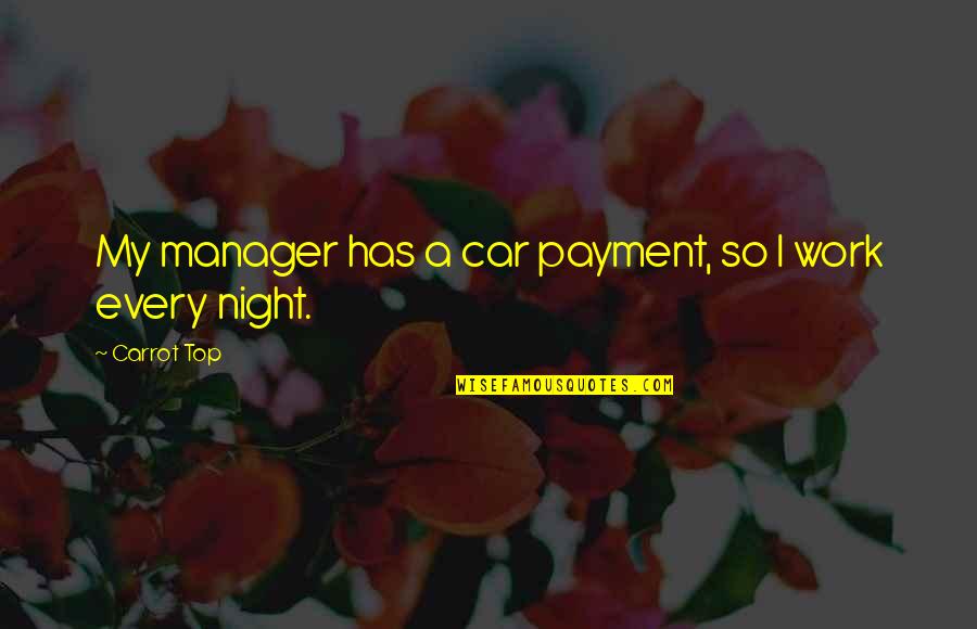 Every Night With You Quotes By Carrot Top: My manager has a car payment, so I