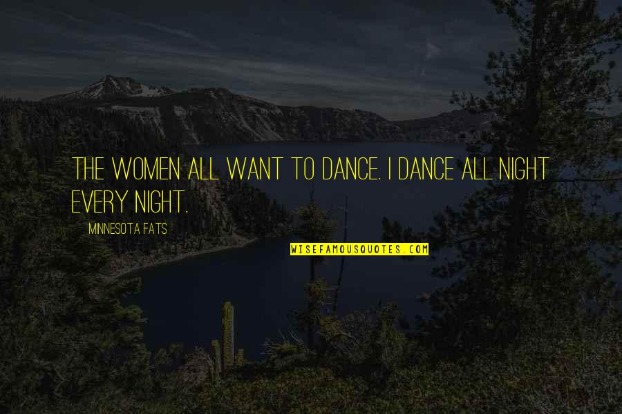 Every Night With You Quotes By Minnesota Fats: The women all want to dance. I dance