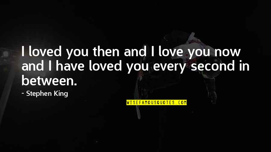 Every Now And Then Love Quotes By Stephen King: I loved you then and I love you