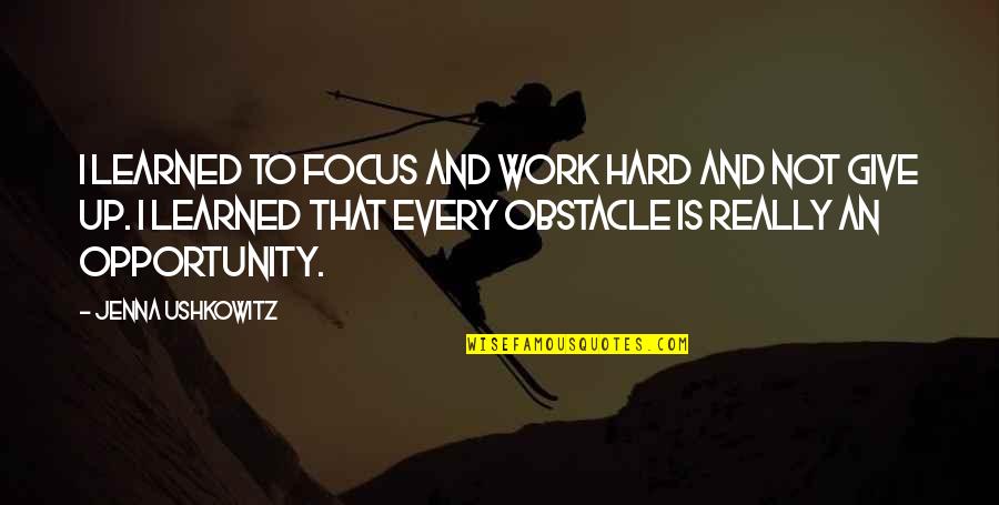 Every Obstacle Is An Opportunity Quotes By Jenna Ushkowitz: I learned to focus and work hard and