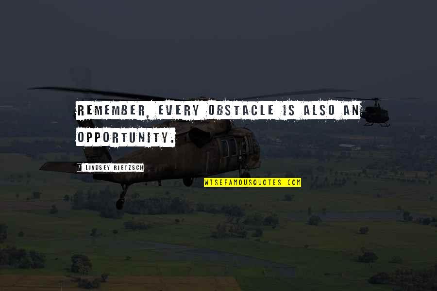 Every Obstacle Is An Opportunity Quotes By Lindsey Rietzsch: Remember, every obstacle is also an opportunity.