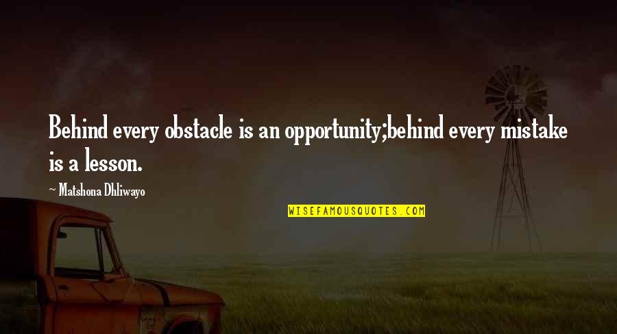 Every Obstacle Is An Opportunity Quotes By Matshona Dhliwayo: Behind every obstacle is an opportunity;behind every mistake