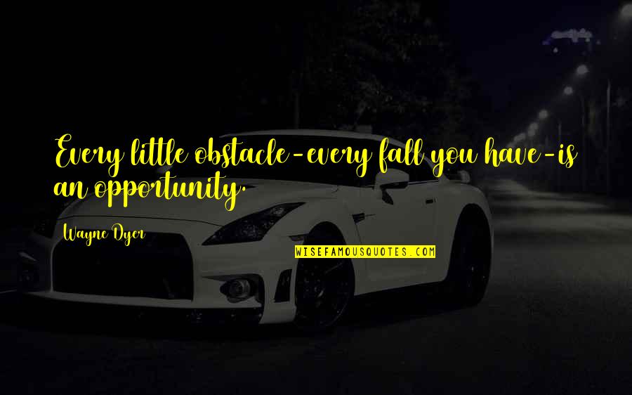 Every Obstacle Is An Opportunity Quotes By Wayne Dyer: Every little obstacle-every fall you have-is an opportunity.