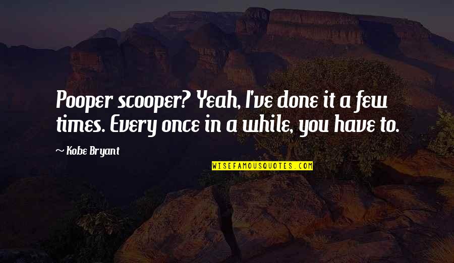 Every Once In A While Quotes By Kobe Bryant: Pooper scooper? Yeah, I've done it a few
