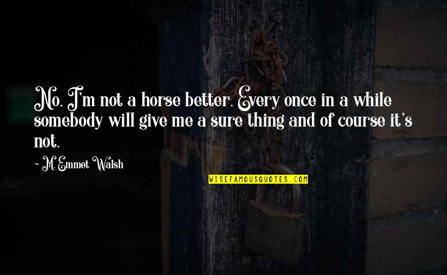Every Once In A While Quotes By M. Emmet Walsh: No, I'm not a horse better. Every once Every Once In A While Quotes By M. Emmet Walsh: No, I'm not a horse better. Every once