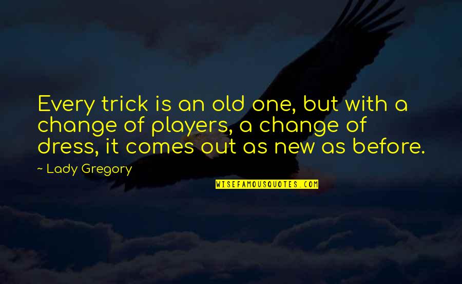Every One Change Quotes By Lady Gregory: Every trick is an old one, but with
