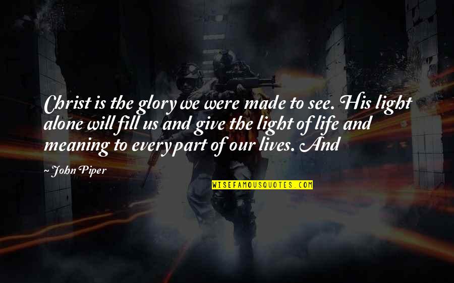 Every Part Of Life Quotes By John Piper: Christ is the glory we were made to