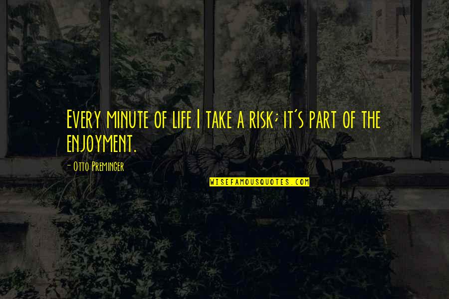 Every Part Of Life Quotes By Otto Preminger: Every minute of life I take a risk;