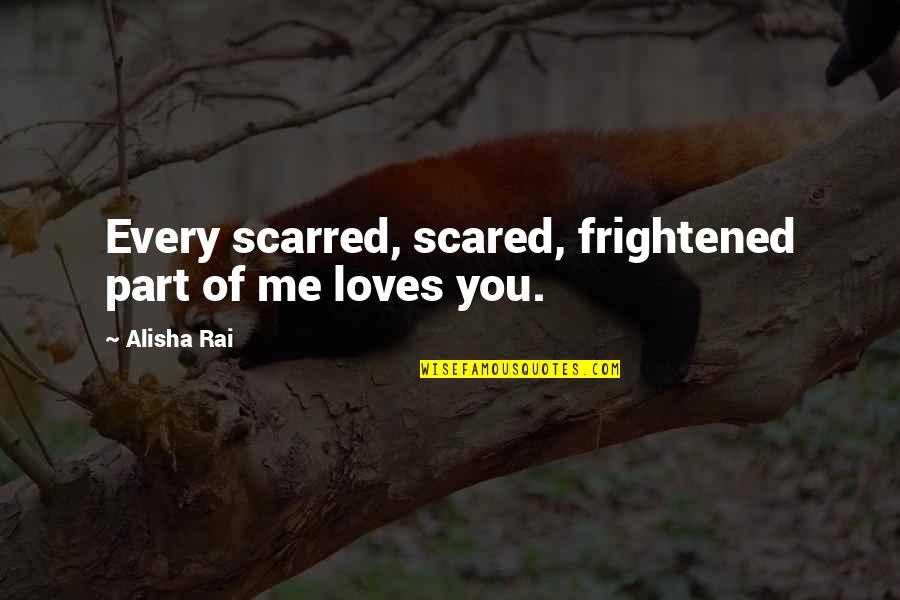 Every Part Of Me Quotes By Alisha Rai: Every scarred, scared, frightened part of me loves