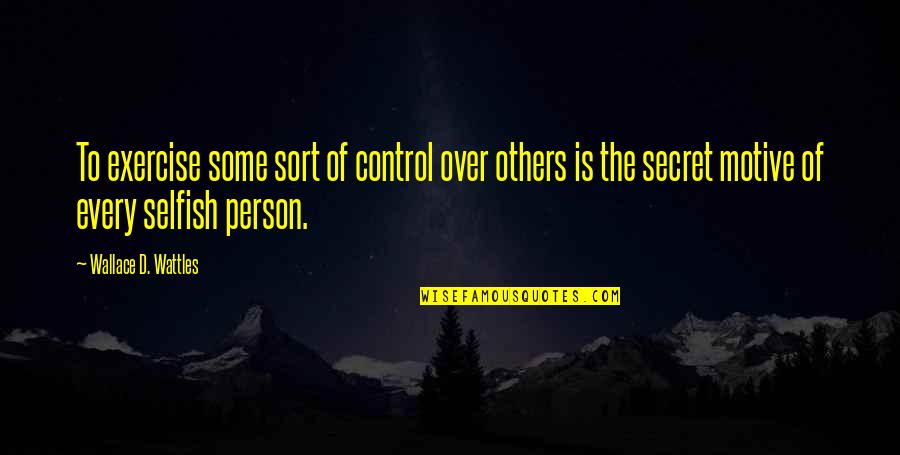 Every Person Is Selfish Quotes By Wallace D. Wattles: To exercise some sort of control over others