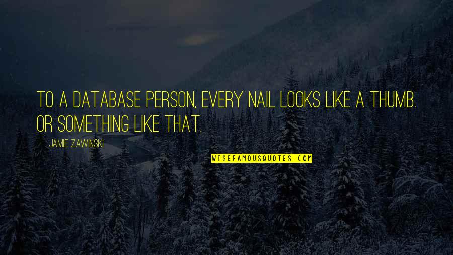 Every Person Quotes By Jamie Zawinski: To a database person, every nail looks like