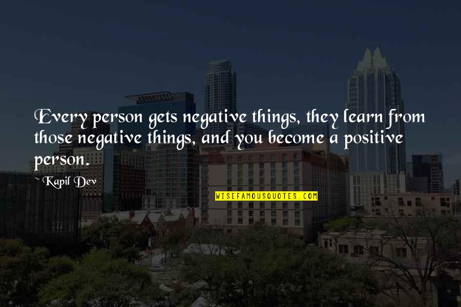 Every Person Quotes By Kapil Dev: Every person gets negative things, they learn from