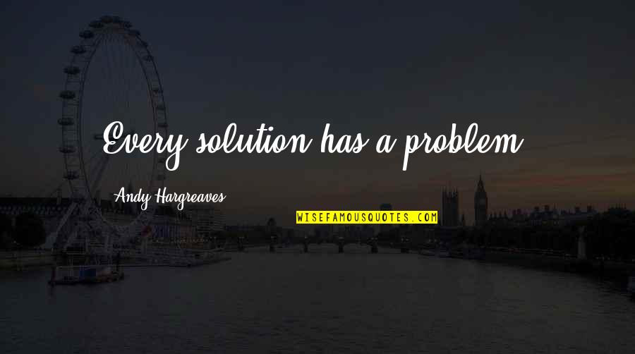 Every Problem Has A Solution Quotes By Andy Hargreaves: Every solution has a problem. Every Problem Has A Solution Quotes By Andy Hargreaves: Every solution has a problem.