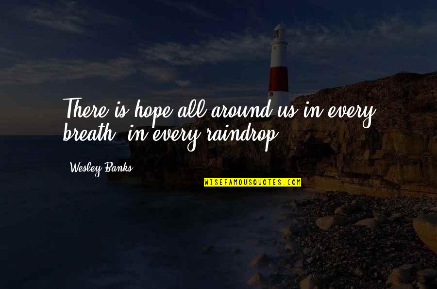 Every Raindrop Quotes By Wesley Banks: There is hope all around us-in every breath,