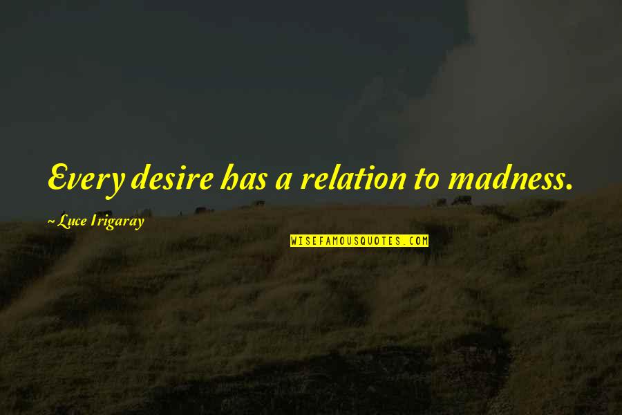 Every Relation Quotes By Luce Irigaray: Every desire has a relation to madness.