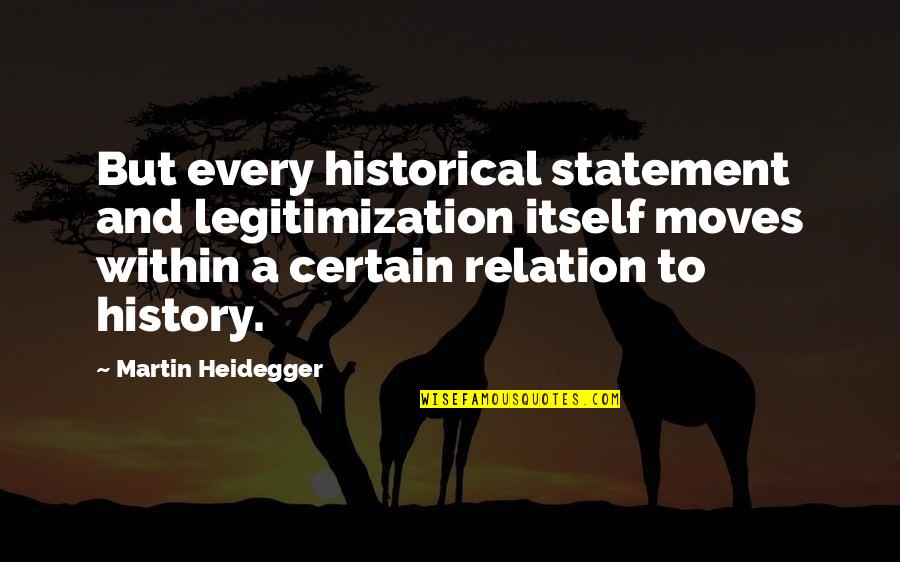 Every Relation Quotes By Martin Heidegger: But every historical statement and legitimization itself moves