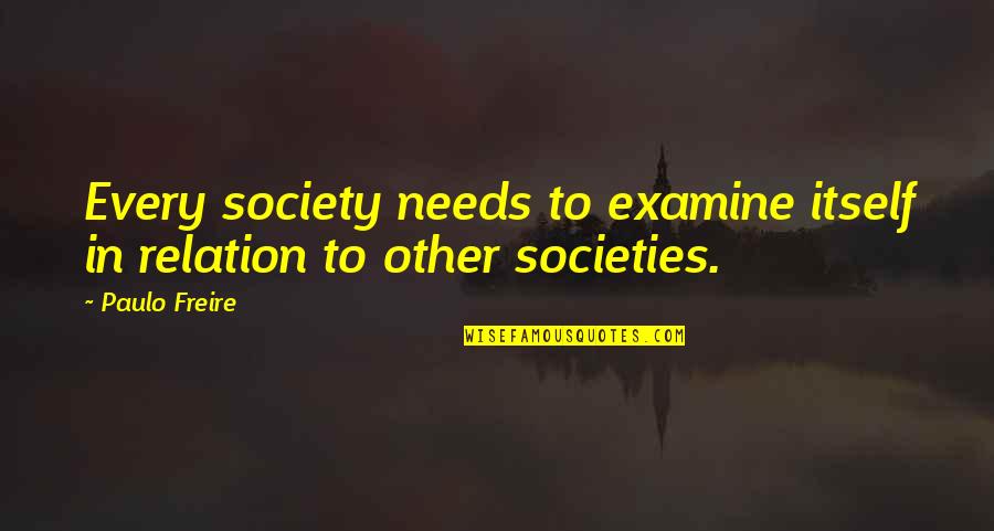 Every Relation Quotes By Paulo Freire: Every society needs to examine itself in relation
