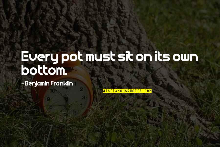 Every Relationship Quotes By Benjamin Franklin: Every pot must sit on its own bottom.