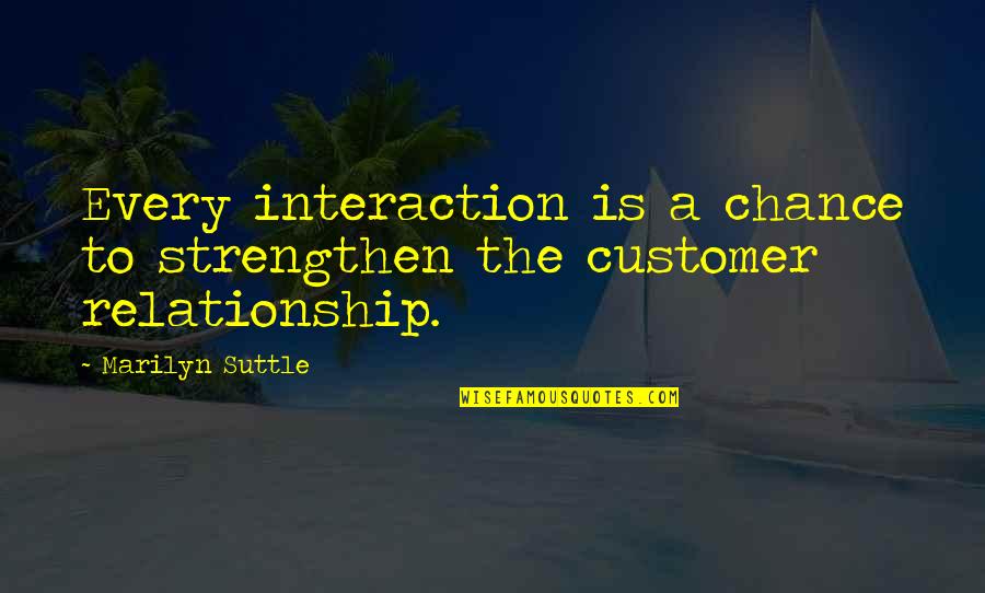 Every Relationship Quotes By Marilyn Suttle: Every interaction is a chance to strengthen the