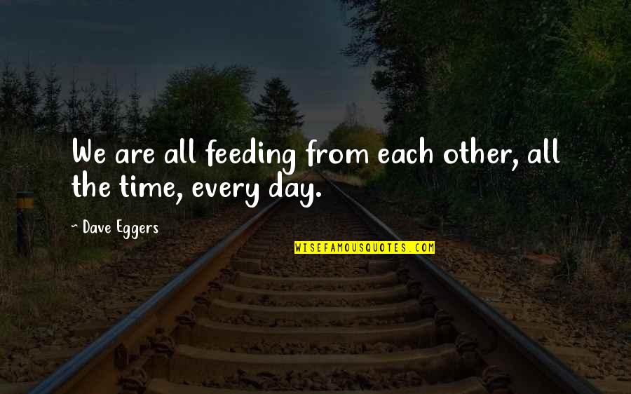 Every Road Leads Somewhere Quotes By Dave Eggers: We are all feeding from each other, all