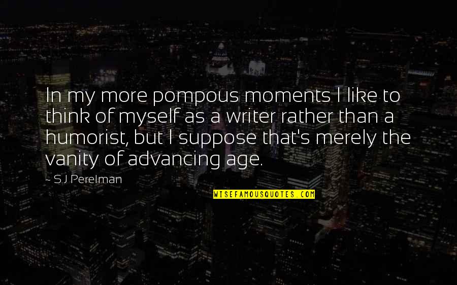 Every Road Leads Somewhere Quotes By S.J Perelman: In my more pompous moments I like to Every Road Leads Somewhere Quotes By S.J Perelman: In my more pompous moments I like to