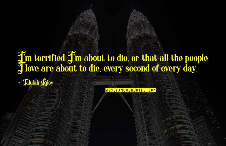 Every Second Love Quotes By Talulah Riley: I'm terrified I'm about to die, or that Every Second Love Quotes By Talulah Riley: I'm terrified I'm about to die, or that