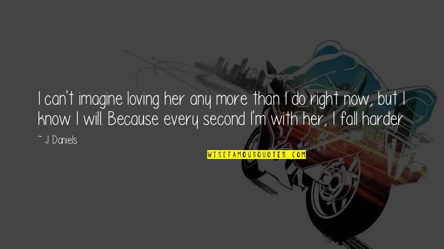 Every Second With You Quotes By J. Daniels: I can't imagine loving her any more than
