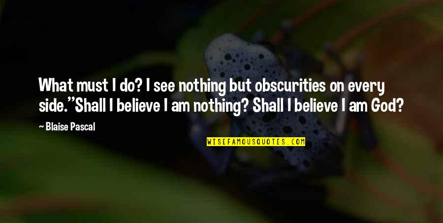 Every Side Quotes By Blaise Pascal: What must I do? I see nothing but