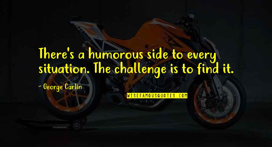 Every Side Quotes By George Carlin: There's a humorous side to every situation. The