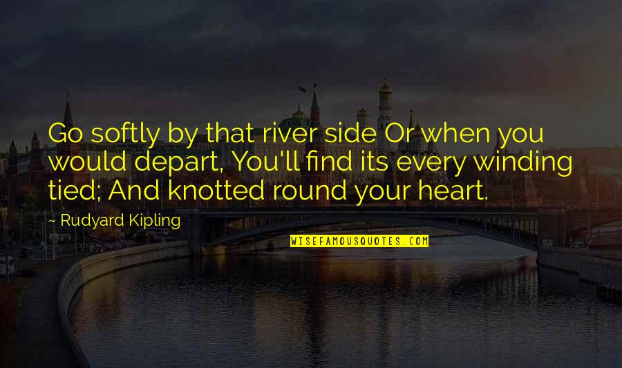 Every Side Quotes By Rudyard Kipling: Go softly by that river side Or when