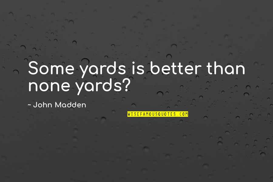 Every Single Second Quotes By John Madden: Some yards is better than none yards?