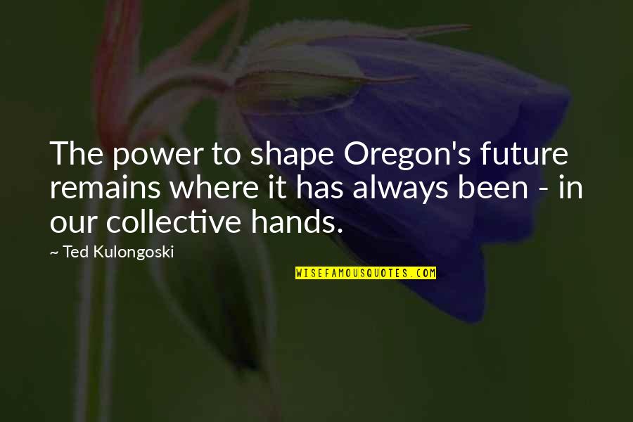 Every Sinner Has A Future Quotes By Ted Kulongoski: The power to shape Oregon's future remains where