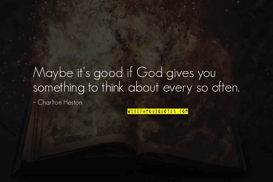 Every So Often Quotes By Charlton Heston: Maybe it's good if God gives you something