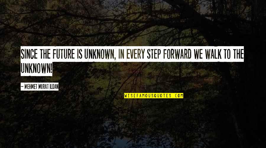 Every Step Forward Quotes By Mehmet Murat Ildan: Since the future is unknown, in every step