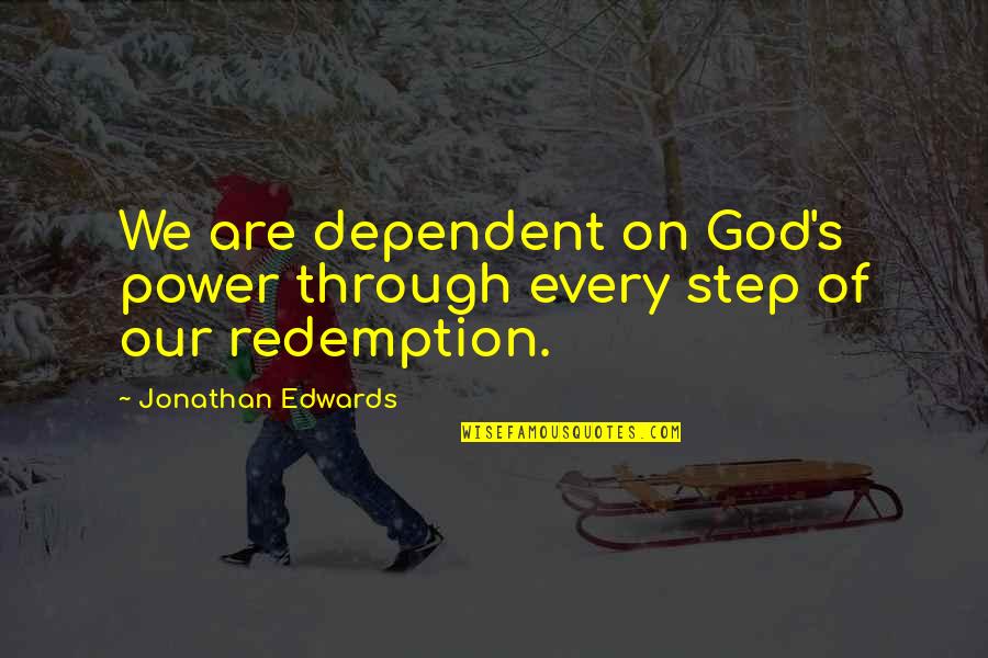 Every Steps Quotes By Jonathan Edwards: We are dependent on God's power through every