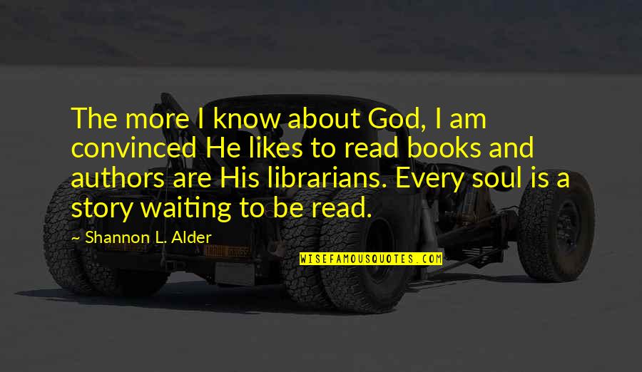Every Story Quotes By Shannon L. Alder: The more I know about God, I am