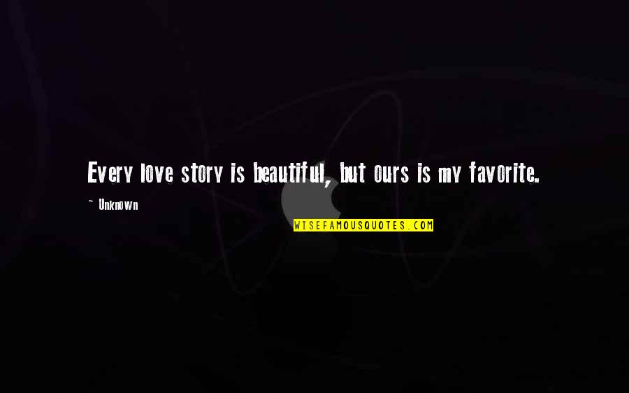 Every Story Quotes By Unknown: Every love story is beautiful, but ours is