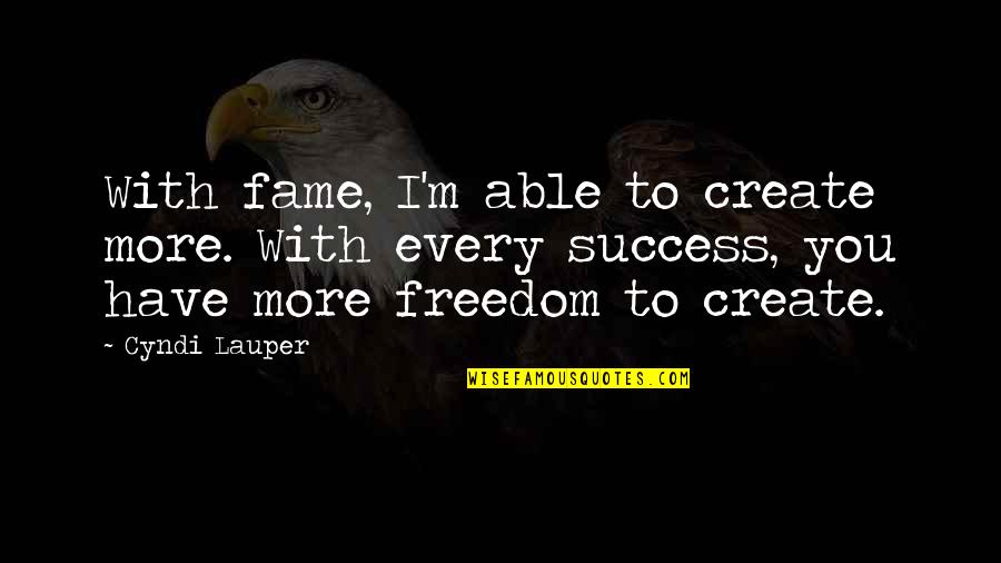 Every Success Quotes By Cyndi Lauper: With fame, I'm able to create more. With Every Success Quotes By Cyndi Lauper: With fame, I'm able to create more. With