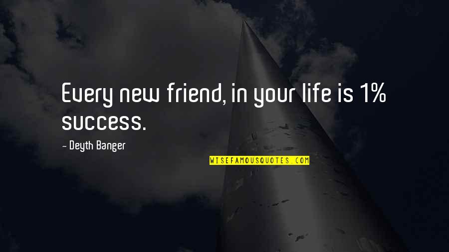 Every Success Quotes By Deyth Banger: Every new friend, in your life is 1% Every Success Quotes By Deyth Banger: Every new friend, in your life is 1%