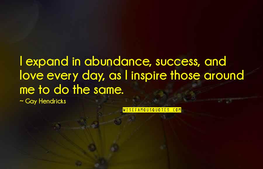 Every Success Quotes By Gay Hendricks: I expand in abundance, success, and love every Every Success Quotes By Gay Hendricks: I expand in abundance, success, and love every