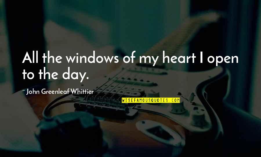 Every Tall Boy Needs A Short Girl Quotes By John Greenleaf Whittier: All the windows of my heart I open