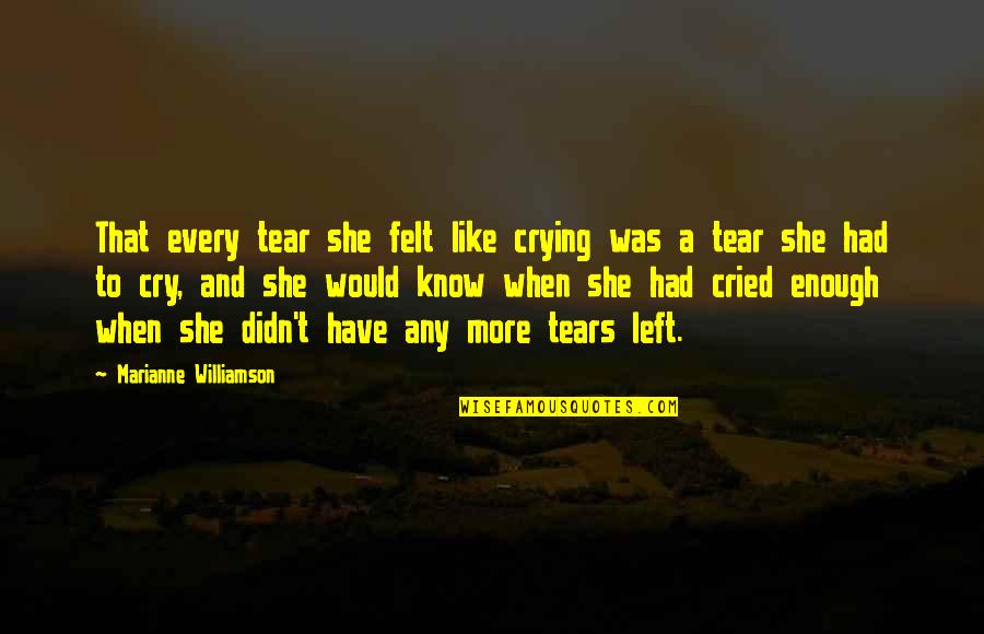 Every Tear I Cry Quotes By Marianne Williamson: That every tear she felt like crying was