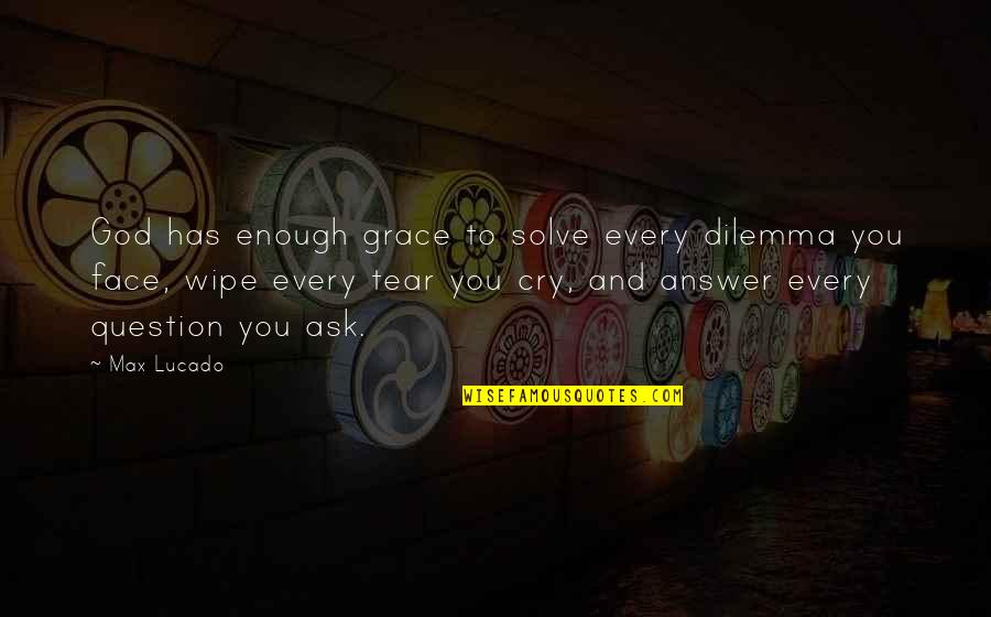Every Tear I Cry Quotes By Max Lucado: God has enough grace to solve every dilemma