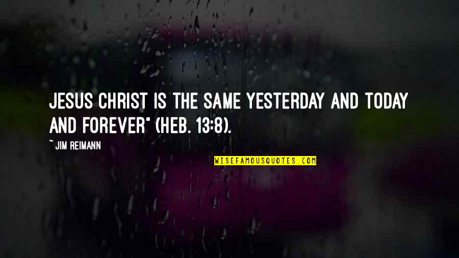 Every Tear Shed Quotes By Jim Reimann: Jesus Christ is the same yesterday and today
